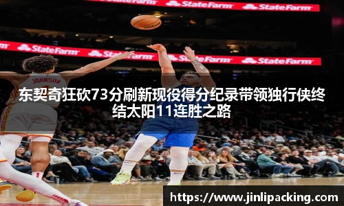 东契奇狂砍73分刷新现役得分纪录带领独行侠终结太阳11连胜之路