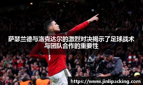 萨瑟兰德与洛克达尔的激烈对决揭示了足球战术与团队合作的重要性