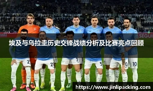 埃及与乌拉圭历史交锋战绩分析及比赛亮点回顾